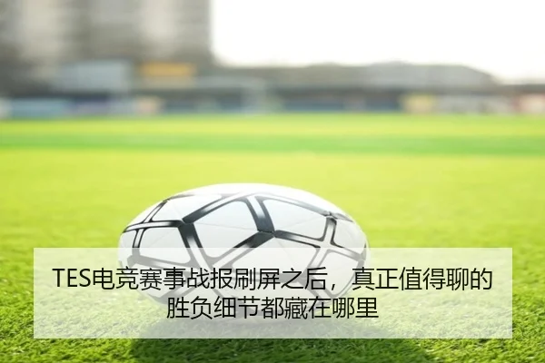 TES电竞赛事战报刷屏之后，真正值得聊的胜负细节都藏在哪里 | NGsports